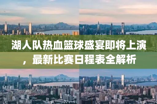 湖人队热血篮球盛宴即将上演，最新比赛日程表全解析
