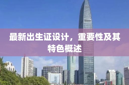 最新出生证设计，重要性及其特色概述