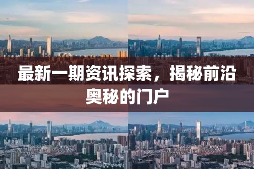 最新一期资讯探索，揭秘前沿奥秘的门户