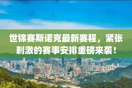 世锦赛斯诺克最新赛程，紧张刺激的赛事安排重磅来袭！