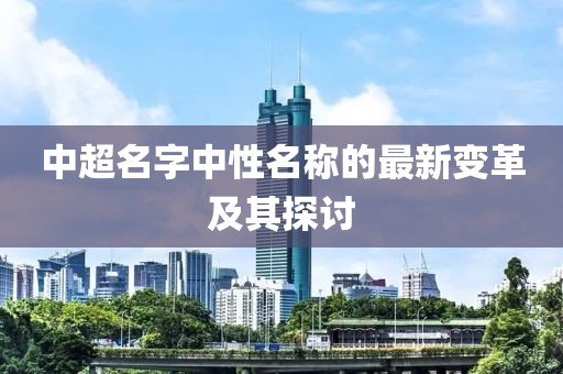 中超名字中性名称的最新变革及其探讨