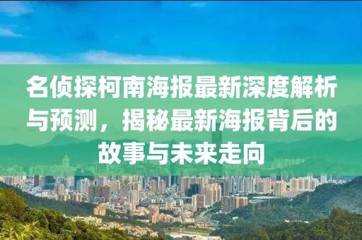 名侦探柯南海报最新深度解析与预测，揭秘最新海报背后的故事与未来走向