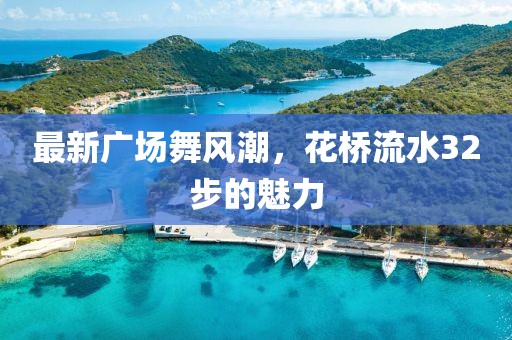 最新广场舞风潮，花桥流水32步的魅力
