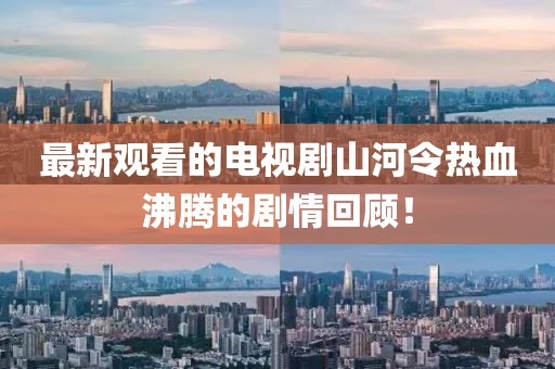 最新观看的电视剧山河令热血沸腾的剧情回顾！