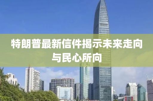 特朗普最新信件揭示未来走向与民心所向