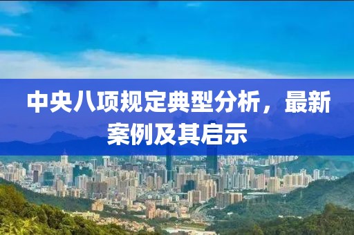 中央八项规定典型分析，最新案例及其启示