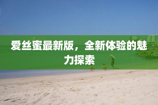 爱丝蜜最新版，全新体验的魅力探索