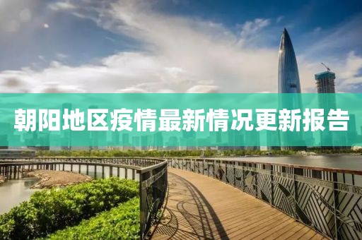朝阳地区疫情最新情况更新报告
