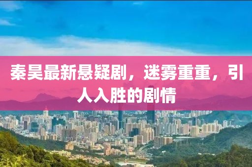 秦昊最新悬疑剧，迷雾重重，引人入胜的剧情