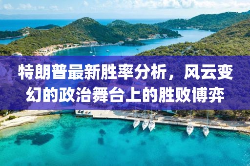 特朗普最新胜率分析，风云变幻的政治舞台上的胜败博弈