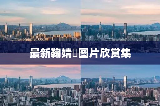 最新鞠婧祎图片欣赏集