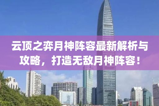 云顶之弈月神阵容最新解析与攻略，打造无敌月神阵容！