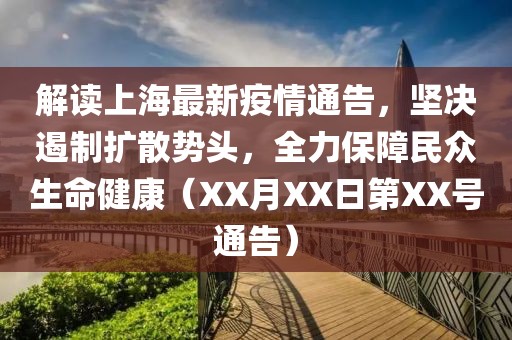 解读上海最新疫情通告，坚决遏制扩散势头，全力保障民众生命健康（XX月XX日第XX号通告）