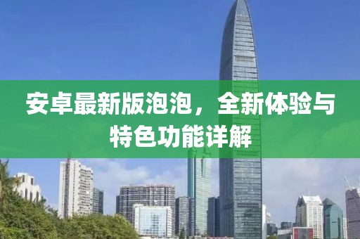 安卓最新版泡泡，全新体验与特色功能详解