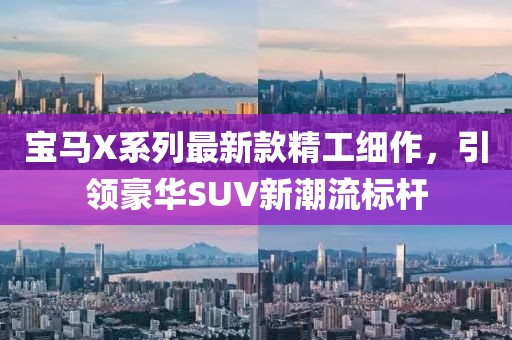 宝马X系列最新款精工细作，引领豪华SUV新潮流标杆