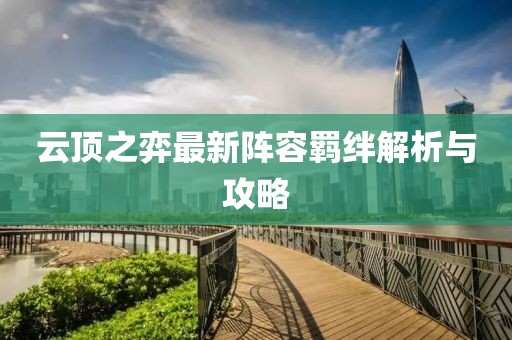 云顶之弈最新阵容羁绊解析与攻略