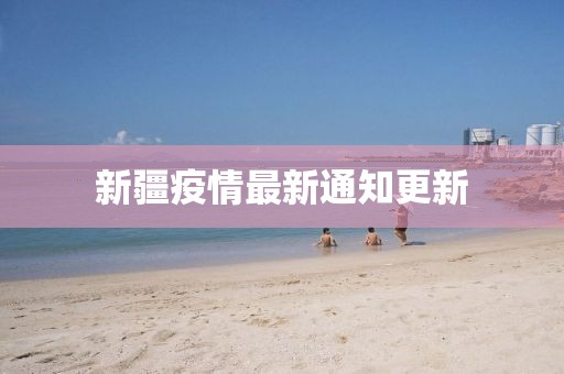 新疆疫情最新通知更新