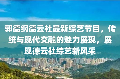 郭德纲德云社最新综艺节目，传统与现代交融的魅力展现，展现德云社综艺新风采