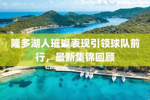 隆多湖人璀璨表现引领球队前行，最新集锦回顾