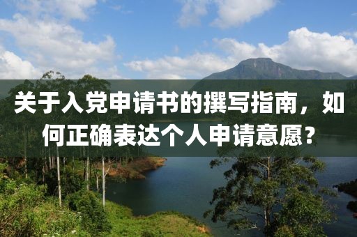 关于入党申请书的撰写指南，如何正确表达个人申请意愿？