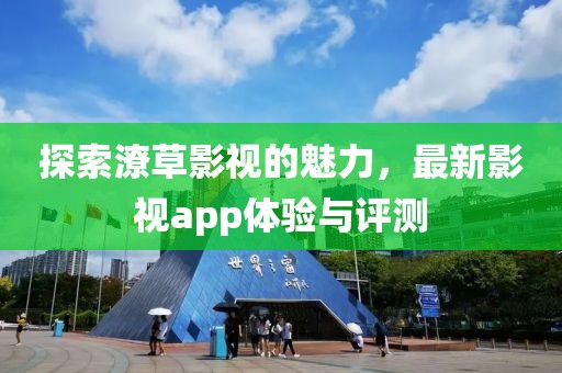 探索潦草影视的魅力，最新影视app体验与评测