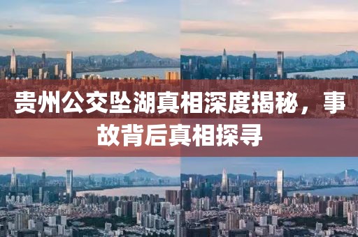 贵州公交坠湖真相深度揭秘，事故背后真相探寻