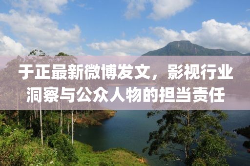 于正最新微博发文，影视行业洞察与公众人物的担当责任