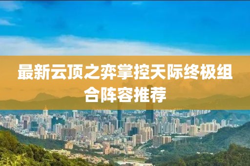 最新云顶之弈掌控天际终极组合阵容推荐