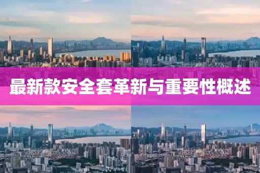 最新款安全套革新与重要性概述