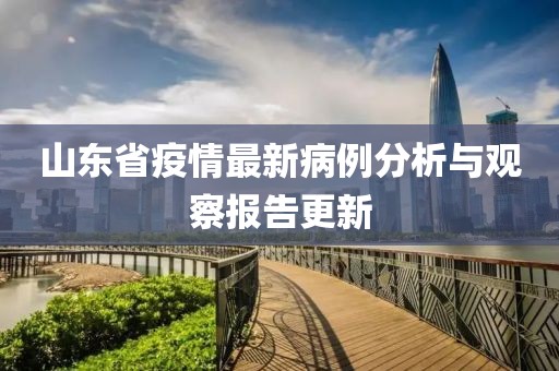 山东省疫情最新病例分析与观察报告更新