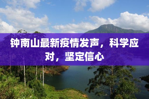 钟南山最新疫情发声，科学应对，坚定信心