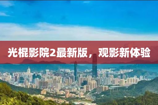 光棍影院2最新版，观影新体验