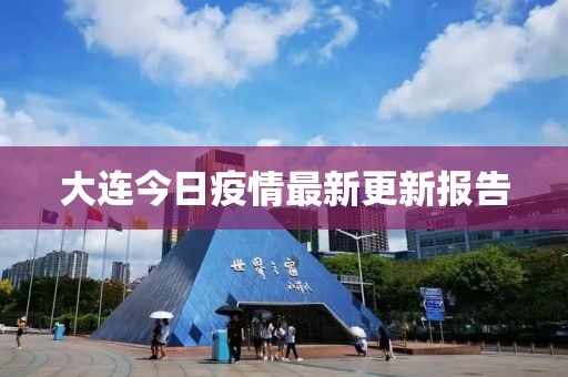 大连今日疫情最新更新报告