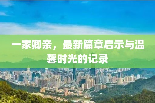 一家卿亲，最新篇章启示与温馨时光的记录