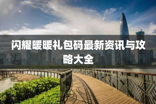 闪耀暖暖礼包码最新资讯与攻略大全