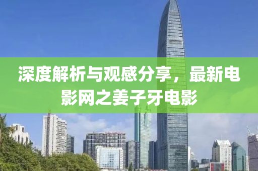 深度解析与观感分享，最新电影网之姜子牙电影