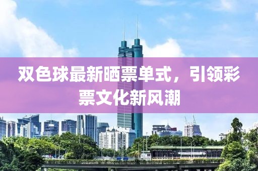 双色球最新晒票单式，引领彩票文化新风潮
