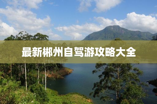 最新郴州自驾游攻略大全