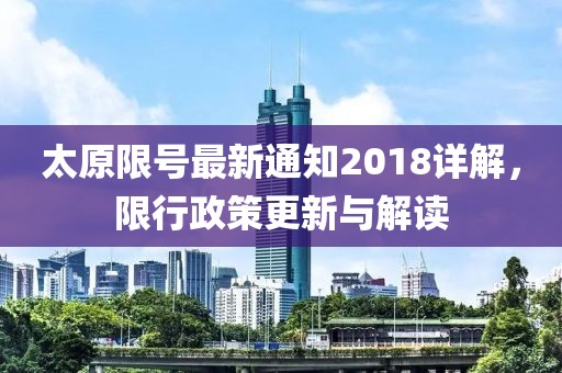 太原限号最新通知2018详解，限行政策更新与解读