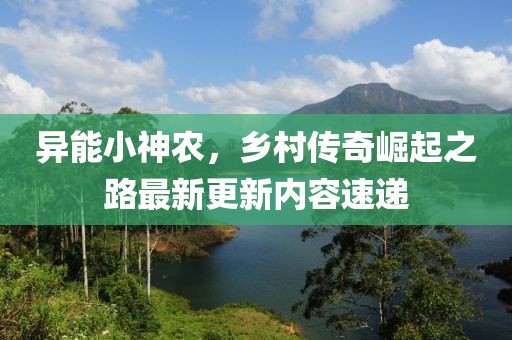异能小神农，乡村传奇崛起之路最新更新内容速递