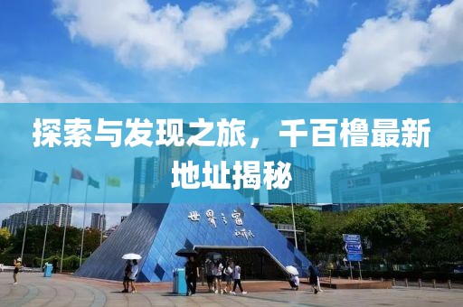 探索与发现之旅，千百橹最新地址揭秘