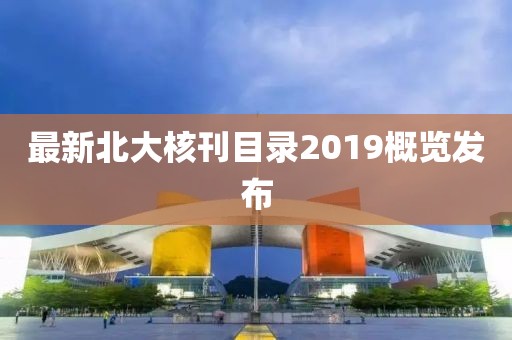 最新北大核刊目录2019概览发布