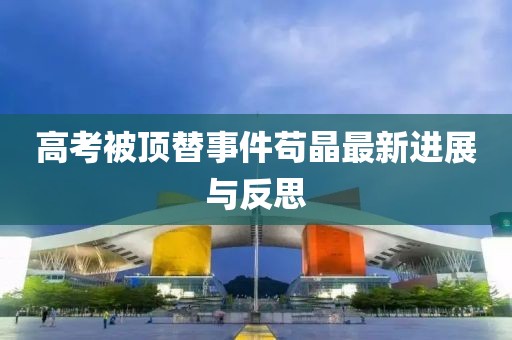 高考被顶替事件苟晶最新进展与反思