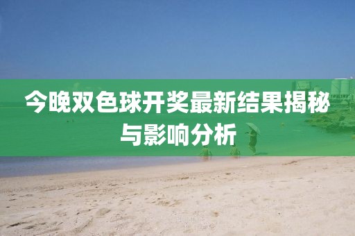 今晚双色球开奖最新结果揭秘与影响分析