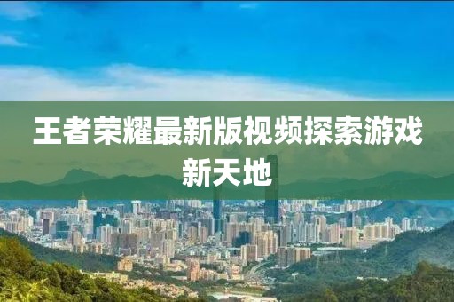 王者荣耀最新版视频探索游戏新天地