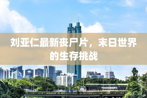 刘亚仁最新丧尸片，末日世界的生存挑战