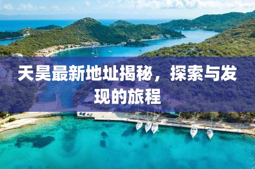 天昊最新地址揭秘，探索与发现的旅程