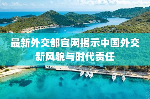 最新外交部官网揭示中国外交新风貌与时代责任