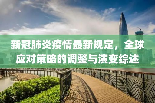 新冠肺炎疫情最新规定，全球应对策略的调整与演变综述