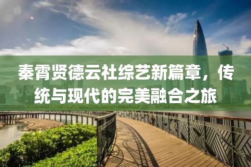 秦霄贤德云社综艺新篇章，传统与现代的完美融合之旅